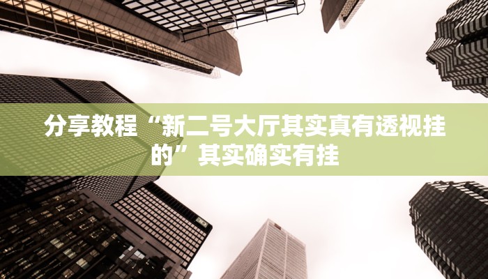 分享教程“新二号大厅其实真有透视挂的”其实确实有挂 分享教程“新二号大厅其实真有透视挂的”其实确实有挂