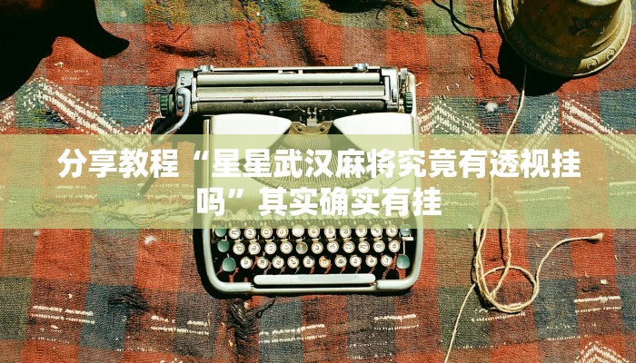 分享教程“星星武汉麻将究竟有透视挂吗”其实确实有挂