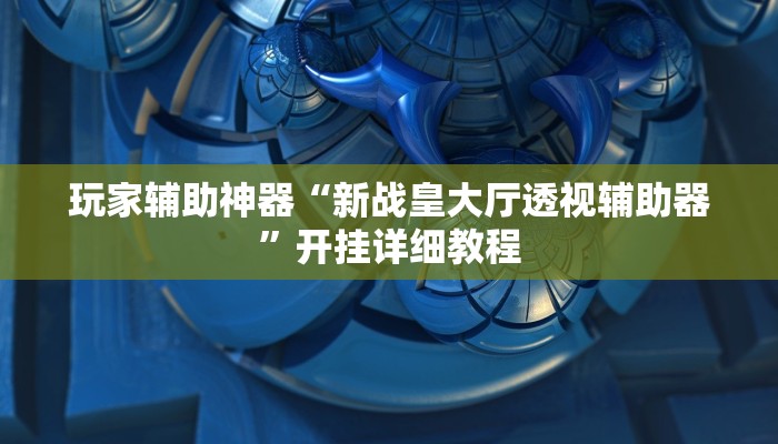 玩家辅助神器“新战皇大厅透视辅助器”开挂详细教程