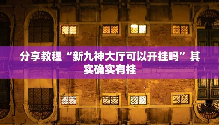分享教程“新九神大厅可以开挂吗”其实确实有挂 分享教程“新九神大厅可以开挂吗”其实确实有挂
