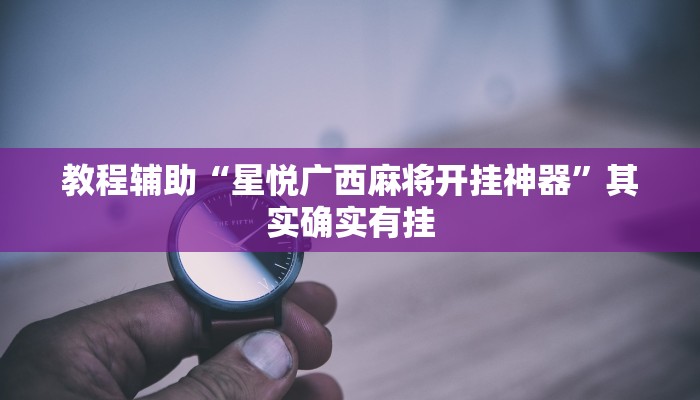 教程辅助“星悦广西麻将开挂神器”其实确实有挂