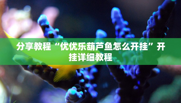 分享教程“优优乐葫芦鱼怎么开挂”开挂详细教程