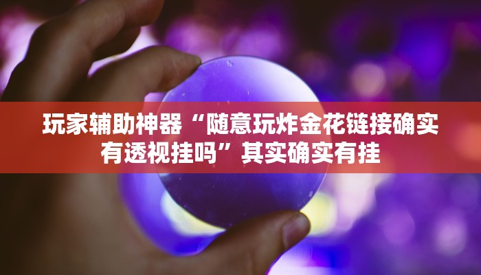 玩家辅助神器“随意玩炸金花链接确实有透视挂吗”其实确实有挂