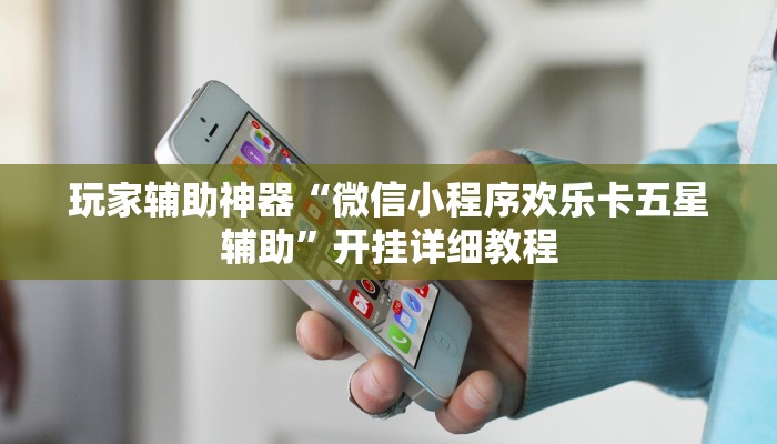 玩家辅助神器“微信小程序欢乐卡五星辅助”开挂详细教程