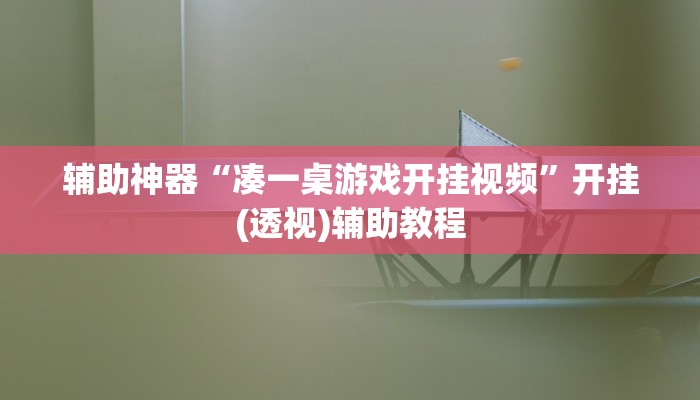 辅助神器“凑一桌游戏开挂视频”开挂(透视)辅助教程