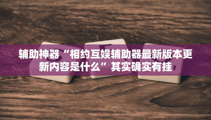 辅助神器“相约互娱辅助器最新版本更新内容是什么”其实确实有挂