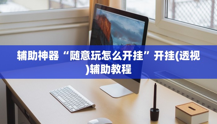 辅助神器“随意玩怎么开挂”开挂(透视)辅助教程