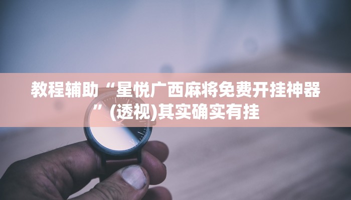 教程辅助“星悦广西麻将免费开挂神器”(透视)其实确实有挂