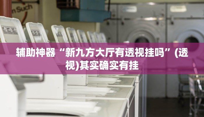 辅助神器“新九方大厅有透视挂吗”(透视)其实确实有挂