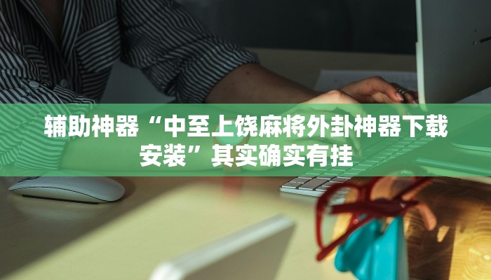 辅助神器“中至上饶麻将外卦神器下载安装”其实确实有挂