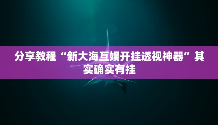 分享教程“新大海互娱开挂透视神器”其实确实有挂 分享教程“新大海互娱开挂透视神器”其实确实有挂