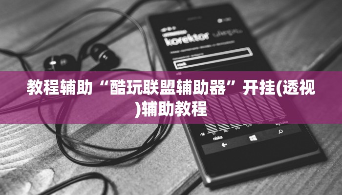 教程辅助“酷玩联盟辅助器”开挂(透视)辅助教程 教程辅助“酷玩联盟辅助器”开挂(透视)辅助教程