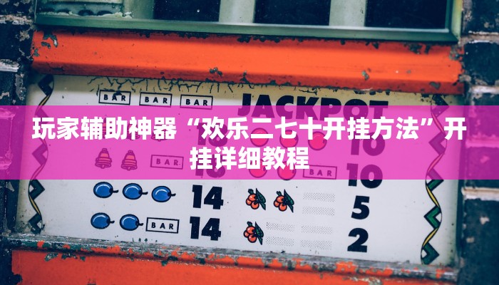 玩家辅助神器“欢乐二七十开挂方法”开挂详细教程 玩家辅助神器“欢乐二七十开挂方法”开挂详细教程