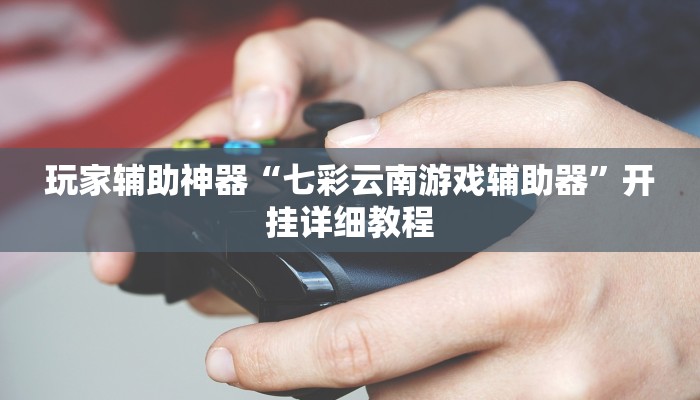 玩家辅助神器“七彩云南游戏辅助器”开挂详细教程