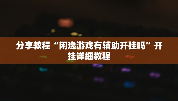 分享教程“闲逸游戏有辅助开挂吗”开挂详细教程