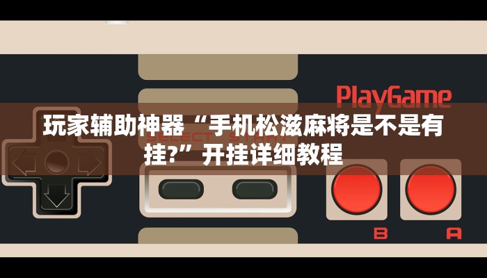 玩家辅助神器“手机松滋麻将是不是有挂?”开挂详细教程 玩家辅助神器“手机松滋麻将是不是有挂?”开挂详细教程
