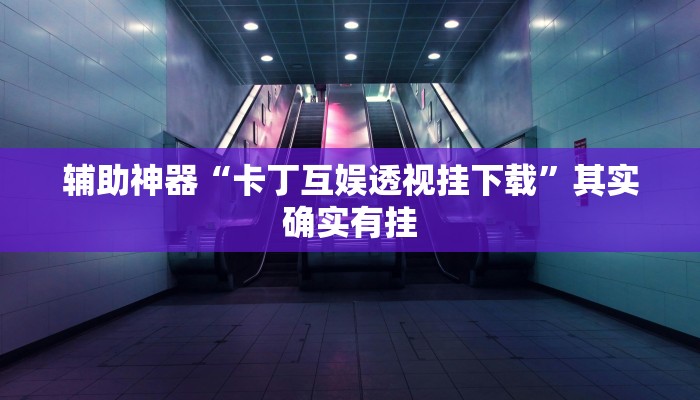 辅助神器“卡丁互娱透视挂下载”其实确实有挂