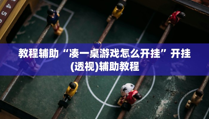 教程辅助“凑一桌游戏怎么开挂”开挂(透视)辅助教程