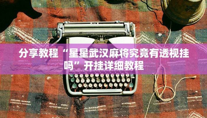 分享教程“星星武汉麻将究竟有透视挂吗”开挂详细教程 分享教程“星星武汉麻将究竟有透视挂吗”开挂详细教程