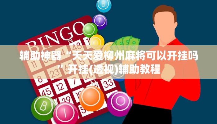 辅助神器“天天爱柳州麻将可以开挂吗”开挂(透视)辅助教程 辅助神器“天天爱柳州麻将可以开挂吗”开挂(透视)辅助教程