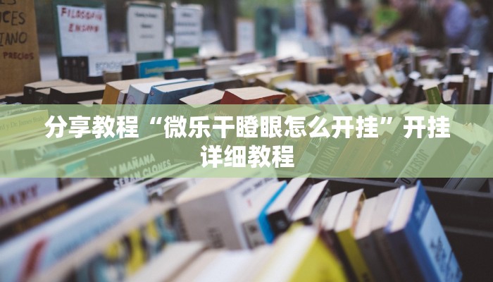 分享教程“微乐干瞪眼怎么开挂”开挂详细教程 分享教程“微乐干瞪眼怎么开挂”开挂详细教程