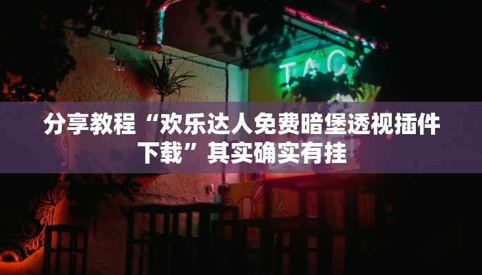 分享教程“欢乐达人免费暗堡透视插件下载”其实确实有挂