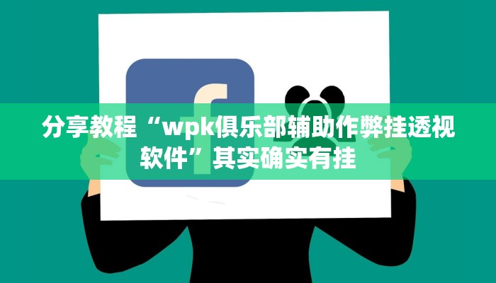分享教程“wpk俱乐部辅助作弊挂透视软件”其实确实有挂 分享教程“wpk俱乐部辅助作弊挂透视软件”其实确实有挂