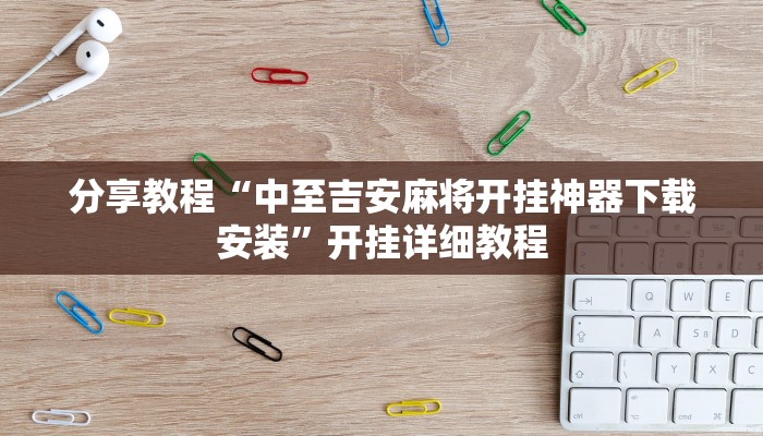 分享教程“中至吉安麻将开挂神器下载安装”开挂详细教程