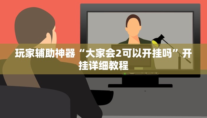 玩家辅助神器“大家会2可以开挂吗”开挂详细教程