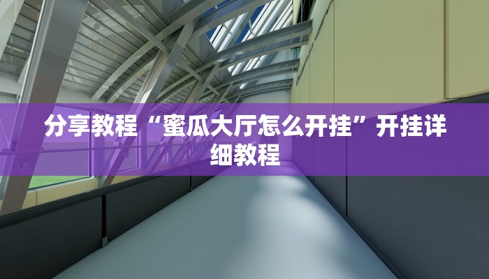 分享教程“蜜瓜大厅怎么开挂”开挂详细教程 分享教程“蜜瓜大厅怎么开挂”开挂详细教程