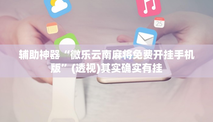 辅助神器“微乐云南麻将免费开挂手机版”(透视)其实确实有挂