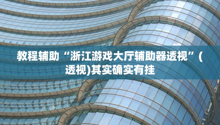 教程辅助“浙江游戏大厅辅助器透视”(透视)其实确实有挂