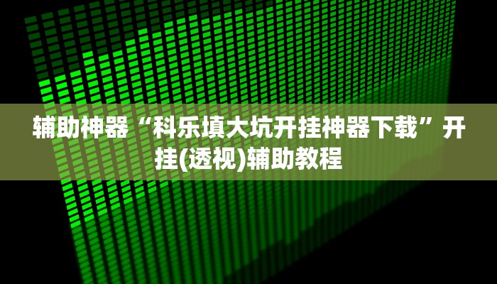 辅助神器“科乐填大坑开挂神器下载”开挂(透视)辅助教程