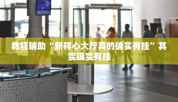 教程辅助“新祥心大厅真的确实有挂”其实确实有挂