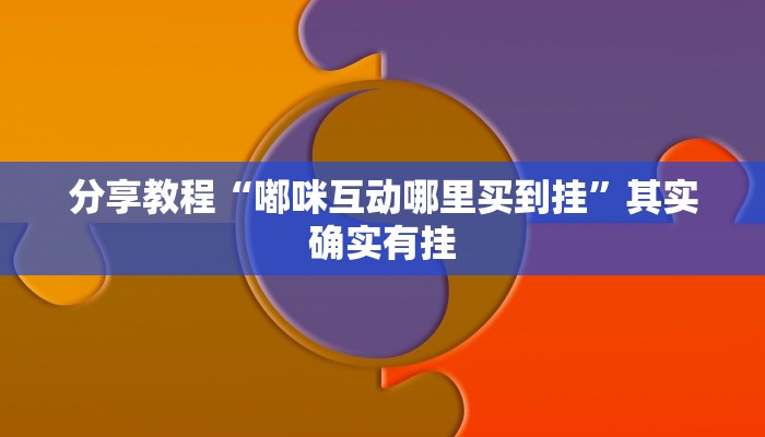 分享教程“嘟咪互动哪里买到挂”其实确实有挂