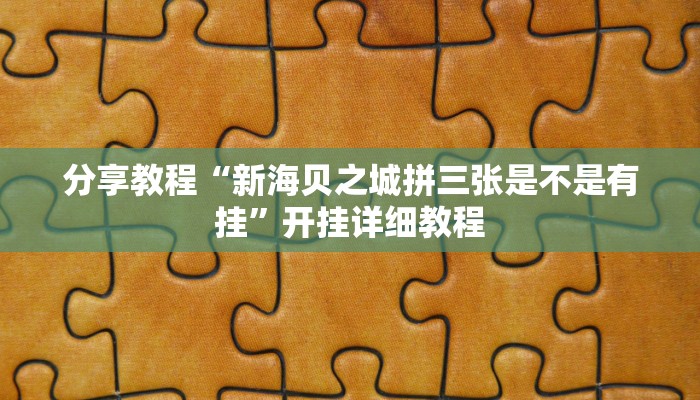 分享教程“新海贝之城拼三张是不是有挂”开挂详细教程 分享教程“新海贝之城拼三张是不是有挂”开挂详细教程
