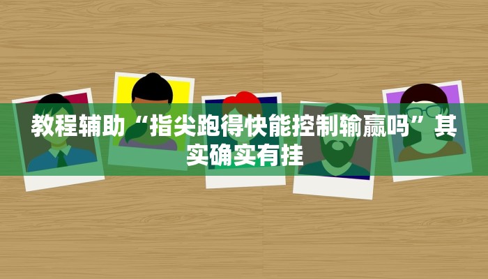 教程辅助“指尖跑得快能控制输赢吗”其实确实有挂