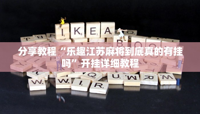 分享教程“乐趣江苏麻将到底真的有挂吗”开挂详细教程