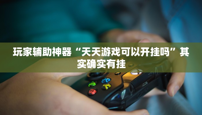 玩家辅助神器“天天游戏可以开挂吗”其实确实有挂