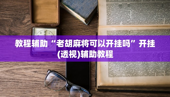 教程辅助“老胡麻将可以开挂吗”开挂(透视)辅助教程