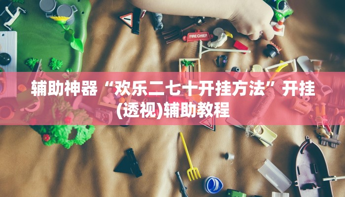 辅助神器“欢乐二七十开挂方法”开挂(透视)辅助教程
