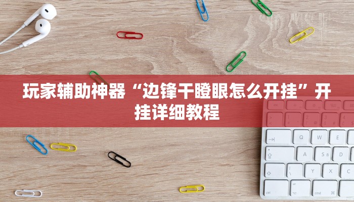 玩家辅助神器“边锋干瞪眼怎么开挂”开挂详细教程