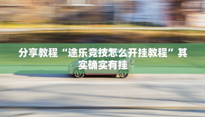 分享教程“途乐竞技怎么开挂教程”其实确实有挂