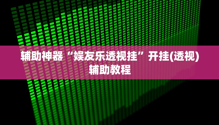 辅助神器“娱友乐透视挂”开挂(透视)辅助教程