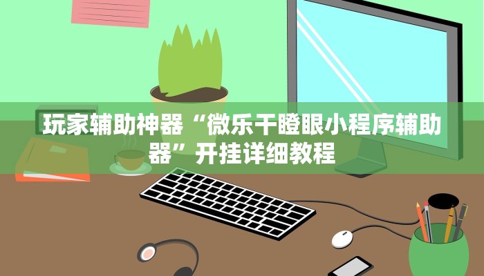 玩家辅助神器“微乐干瞪眼小程序辅助器”开挂详细教程