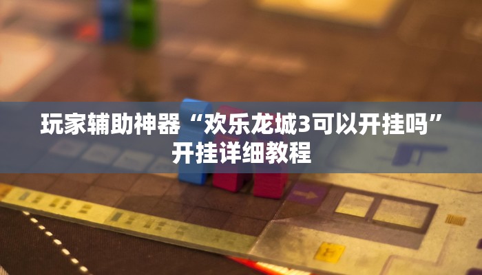 玩家辅助神器“欢乐龙城3可以开挂吗”开挂详细教程