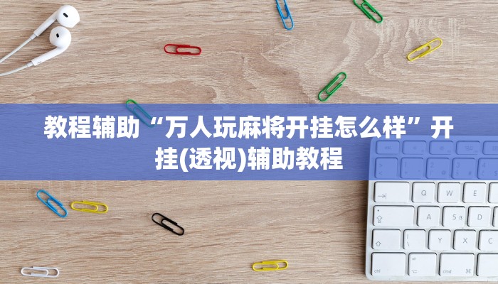 教程辅助“万人玩麻将开挂怎么样”开挂(透视)辅助教程