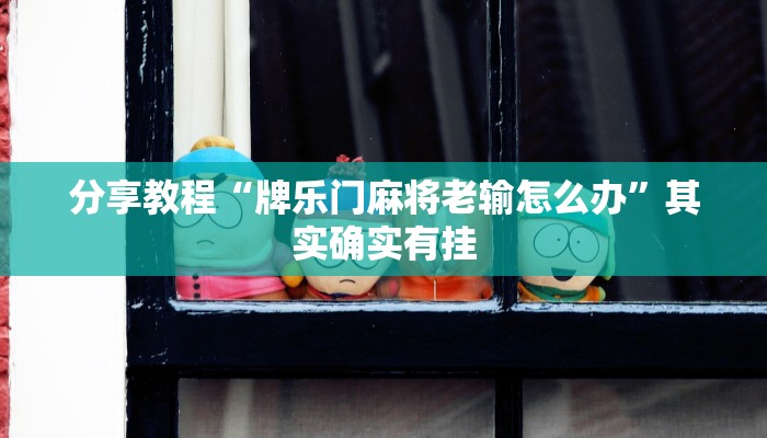 分享教程“牌乐门麻将老输怎么办”其实确实有挂