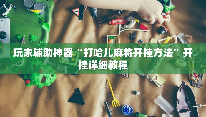 玩家辅助神器“打哈儿麻将开挂方法”开挂详细教程