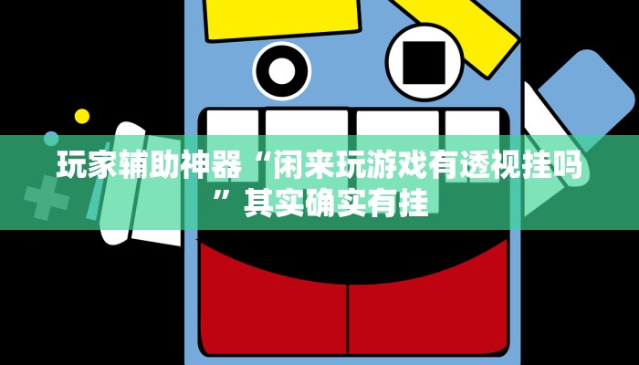 玩家辅助神器“闲来玩游戏有透视挂吗”其实确实有挂